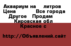 Аквариум на 40 литров › Цена ­ 6 000 - Все города Другое » Продам   . Кировская обл.,Красное с.